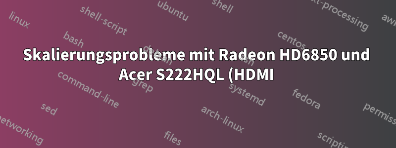 Skalierungsprobleme mit Radeon HD6850 und Acer S222HQL (HDMI)
