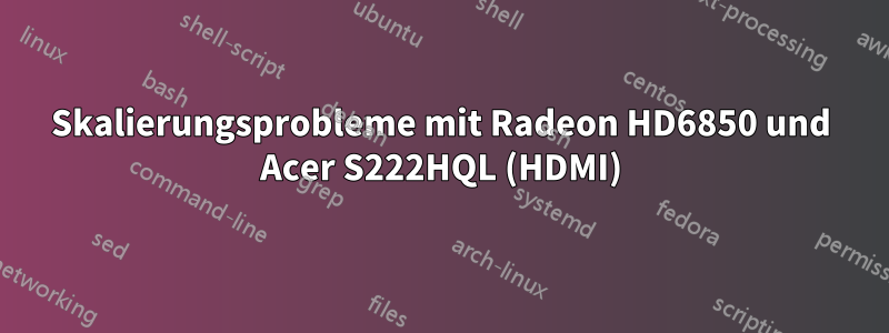 Skalierungsprobleme mit Radeon HD6850 und Acer S222HQL (HDMI)