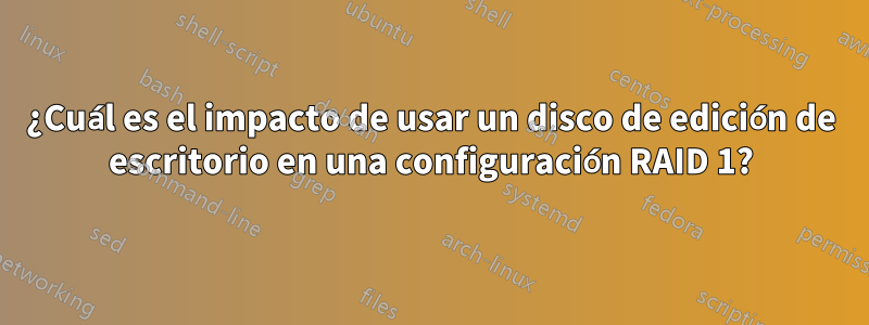 ¿Cuál es el impacto de usar un disco de edición de escritorio en una configuración RAID 1?