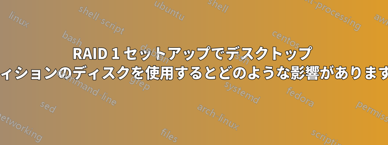 RAID 1 セットアップでデスクトップ エディションのディスクを使用するとどのような影響がありますか?