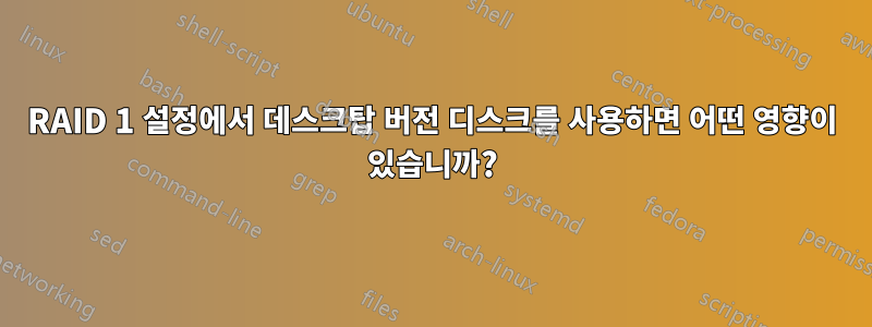 RAID 1 설정에서 데스크탑 버전 디스크를 사용하면 어떤 영향이 있습니까?