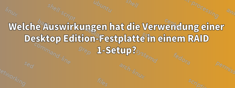 Welche Auswirkungen hat die Verwendung einer Desktop Edition-Festplatte in einem RAID 1-Setup?