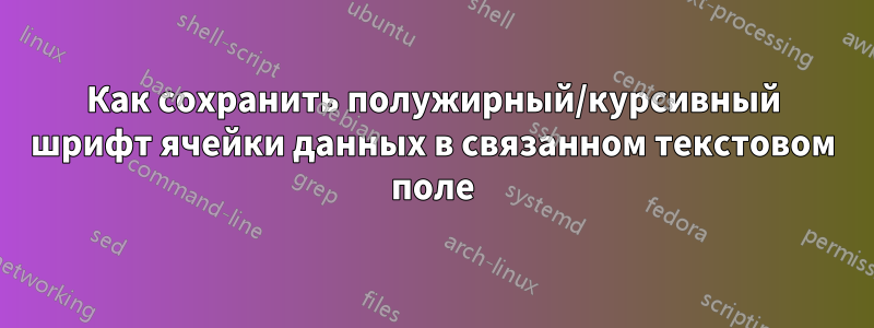 Как сохранить полужирный/курсивный шрифт ячейки данных в связанном текстовом поле