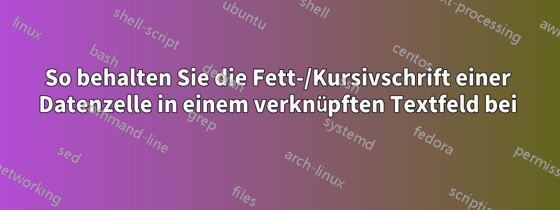 So behalten Sie die Fett-/Kursivschrift einer Datenzelle in einem verknüpften Textfeld bei