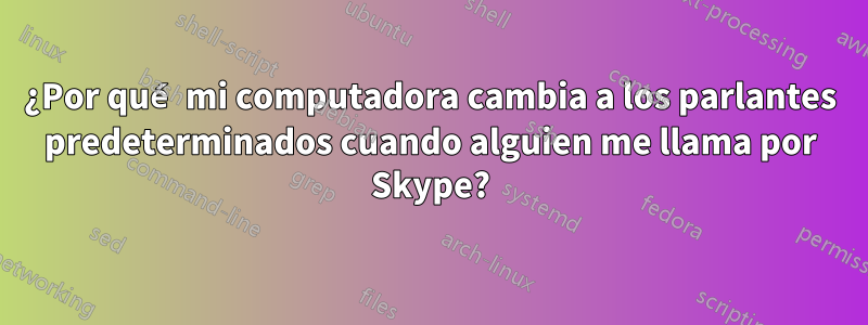 ¿Por qué mi computadora cambia a los parlantes predeterminados cuando alguien me llama por Skype?