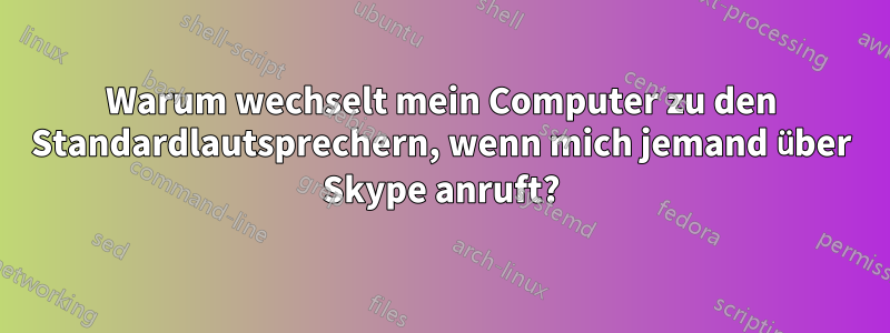 Warum wechselt mein Computer zu den Standardlautsprechern, wenn mich jemand über Skype anruft?