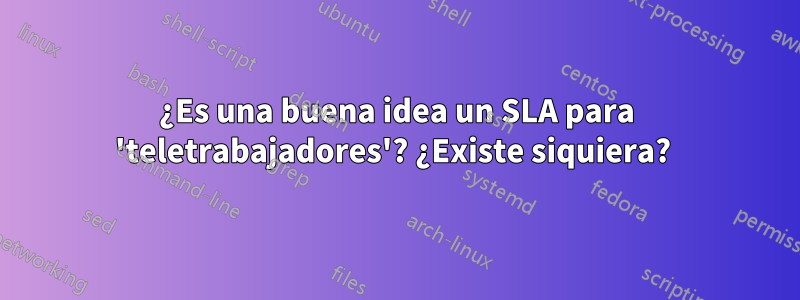 ¿Es una buena idea un SLA para 'teletrabajadores'? ¿Existe siquiera? 