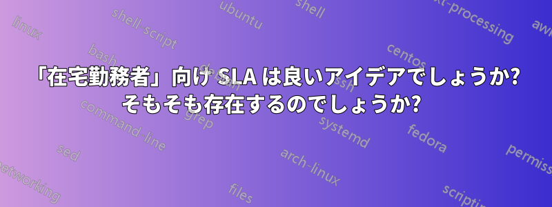 「在宅勤務者」向け SLA は良いアイデアでしょうか? そもそも存在するのでしょうか? 