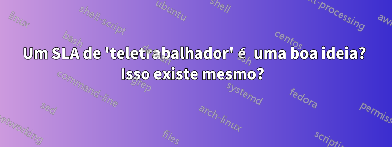 Um SLA de 'teletrabalhador' é uma boa ideia? Isso existe mesmo? 