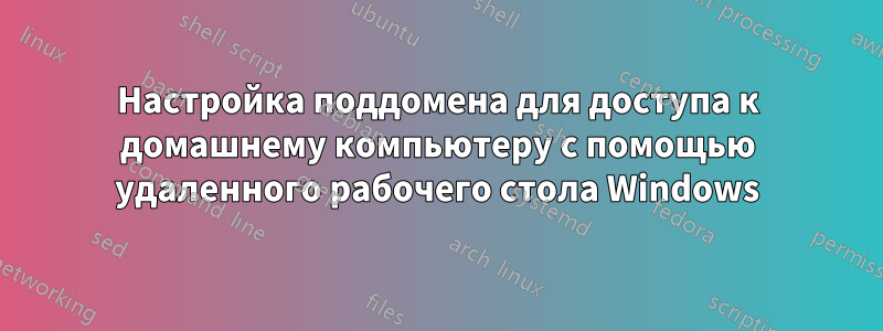 Настройка поддомена для доступа к домашнему компьютеру с помощью удаленного рабочего стола Windows