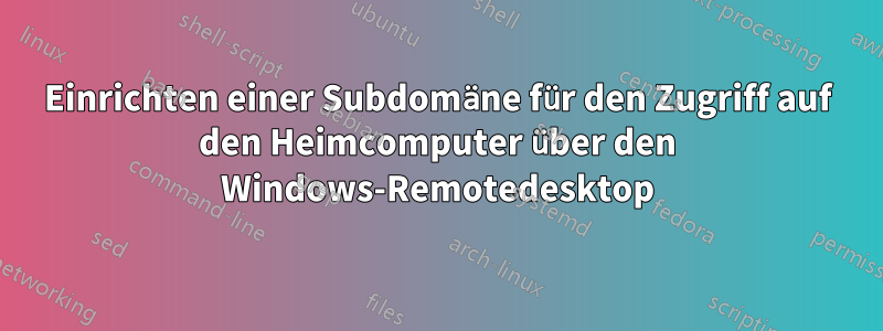 Einrichten einer Subdomäne für den Zugriff auf den Heimcomputer über den Windows-Remotedesktop