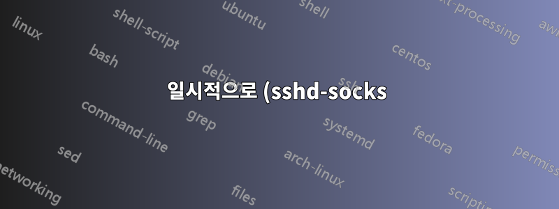 일시적으로 (sshd-socks) 프록시를 통한 네트워크 액세스만 허용합니다.