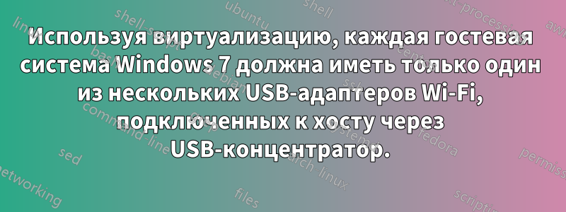 Используя виртуализацию, каждая гостевая система Windows 7 должна иметь только один из нескольких USB-адаптеров Wi-Fi, подключенных к хосту через USB-концентратор.