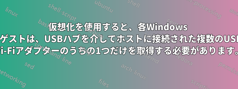 仮想化を使用すると、各Windows 7ゲストは、USBハブを介してホストに接続された複数のUSB Wi-Fiアダプターのうちの1つだけを取得する必要があります。