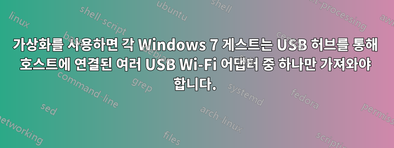 가상화를 사용하면 각 Windows 7 게스트는 USB 허브를 통해 호스트에 연결된 여러 USB Wi-Fi 어댑터 중 하나만 가져와야 합니다.