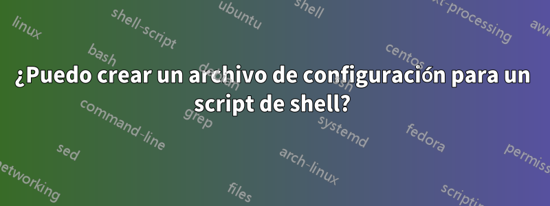 ¿Puedo crear un archivo de configuración para un script de shell?