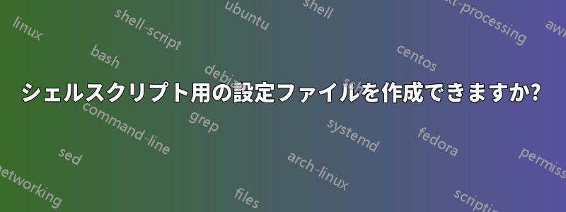 シェルスクリプト用の設定ファイルを作成できますか?