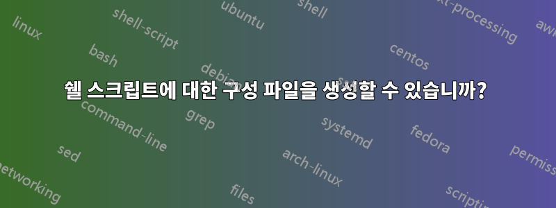 쉘 스크립트에 대한 구성 파일을 생성할 수 있습니까?