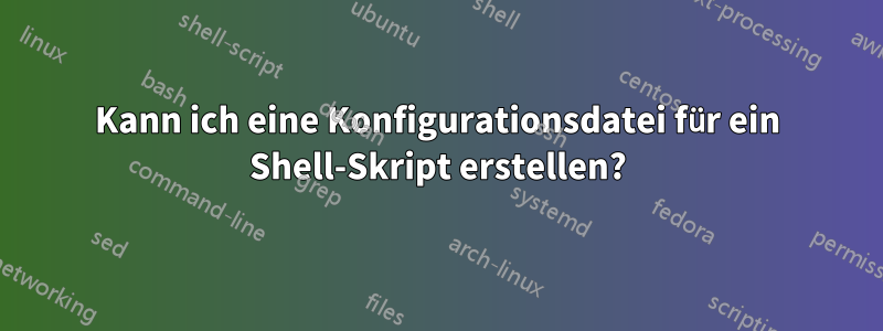 Kann ich eine Konfigurationsdatei für ein Shell-Skript erstellen?