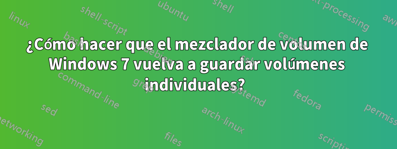 ¿Cómo hacer que el mezclador de volumen de Windows 7 vuelva a guardar volúmenes individuales? 