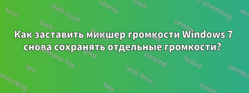 Как заставить микшер громкости Windows 7 снова сохранять отдельные громкости? 