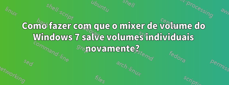 Como fazer com que o mixer de volume do Windows 7 salve volumes individuais novamente? 