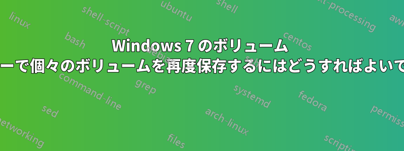 Windows 7 のボリューム ミキサーで個々のボリュームを再度保存するにはどうすればよいですか? 