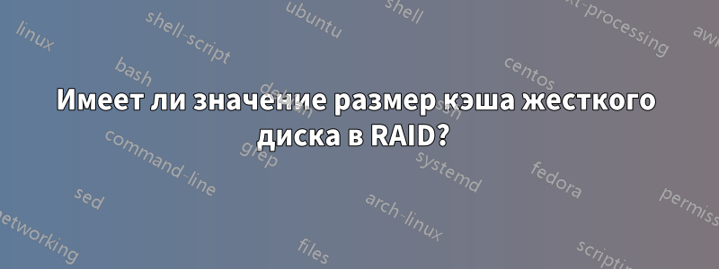 Имеет ли значение размер кэша жесткого диска в RAID? 