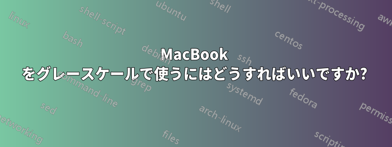 MacBook をグレースケールで使うにはどうすればいいですか?