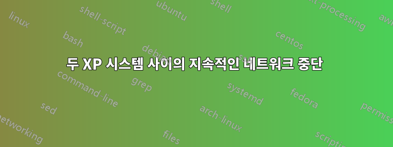 두 XP 시스템 사이의 지속적인 네트워크 중단