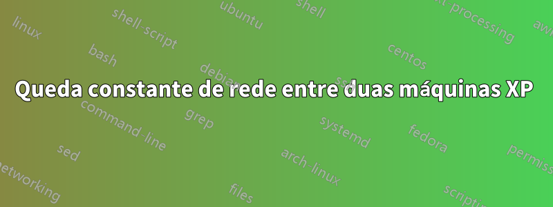 Queda constante de rede entre duas máquinas XP