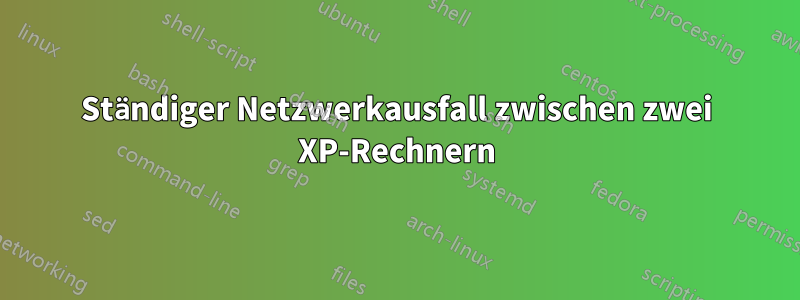 Ständiger Netzwerkausfall zwischen zwei XP-Rechnern