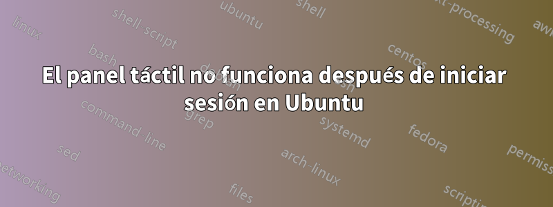 El panel táctil no funciona después de iniciar sesión en Ubuntu