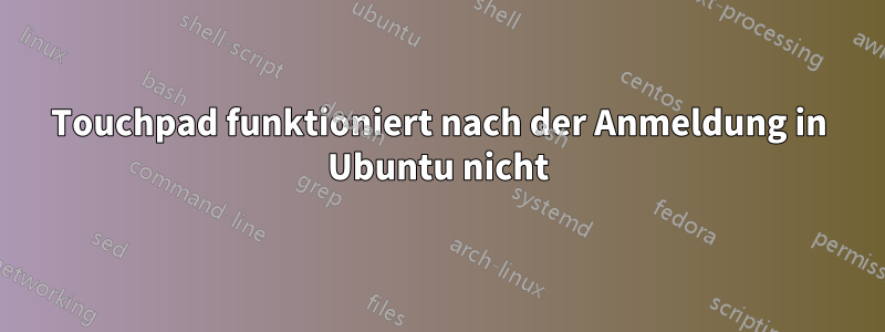 Touchpad funktioniert nach der Anmeldung in Ubuntu nicht