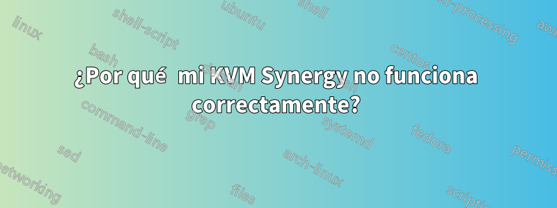 ¿Por qué mi KVM Synergy no funciona correctamente?