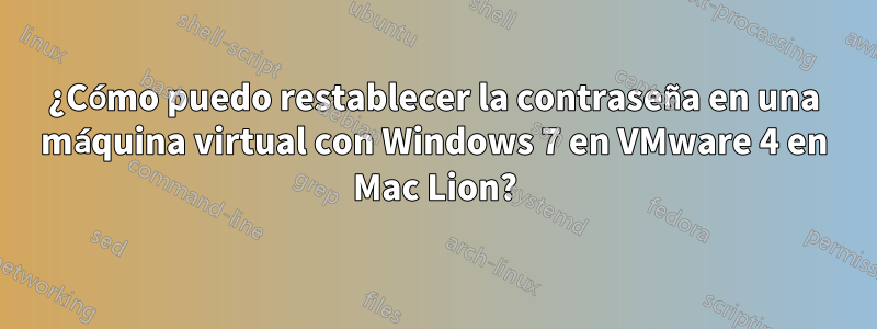 ¿Cómo puedo restablecer la contraseña en una máquina virtual con Windows 7 en VMware 4 en Mac Lion?