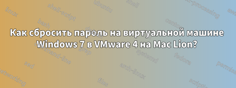 Как сбросить пароль на виртуальной машине Windows 7 в VMware 4 на Mac Lion?