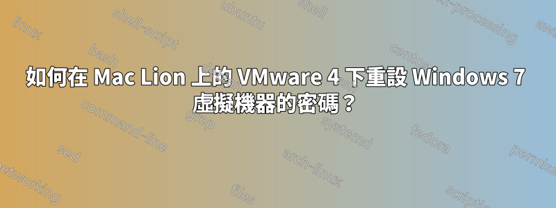 如何在 Mac Lion 上的 VMware 4 下重設 Windows 7 虛擬機器的密碼？