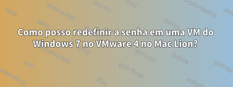 Como posso redefinir a senha em uma VM do Windows 7 no VMware 4 no Mac Lion?