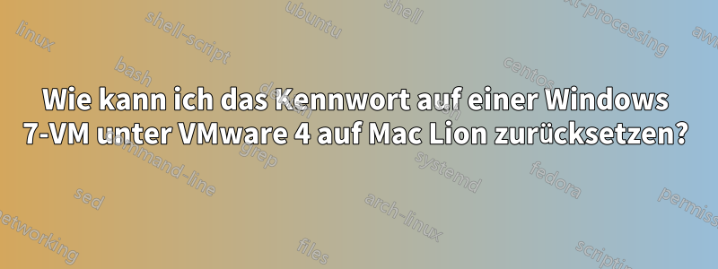 Wie kann ich das Kennwort auf einer Windows 7-VM unter VMware 4 auf Mac Lion zurücksetzen?