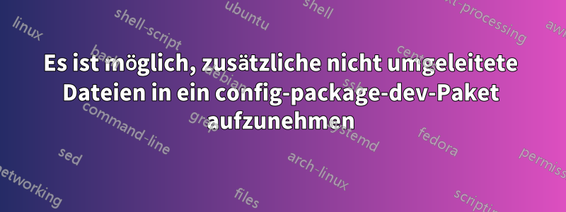 Es ist möglich, zusätzliche nicht umgeleitete Dateien in ein config-package-dev-Paket aufzunehmen