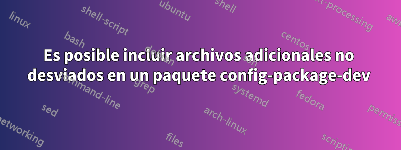 Es posible incluir archivos adicionales no desviados en un paquete config-package-dev