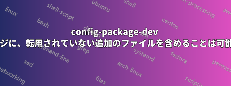 config-package-dev パッケージに、転用されていない追加のファイルを含めることは可能ですか?