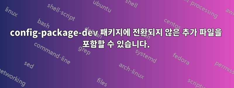 config-package-dev 패키지에 전환되지 않은 추가 파일을 포함할 수 있습니다.