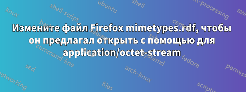 Измените файл Firefox mimetypes.rdf, чтобы он предлагал открыть с помощью для application/octet-stream