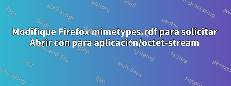 Modifique Firefox mimetypes.rdf para solicitar Abrir con para aplicación/octet-stream