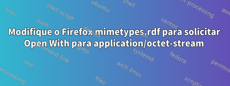 Modifique o Firefox mimetypes.rdf para solicitar Open With para application/octet-stream