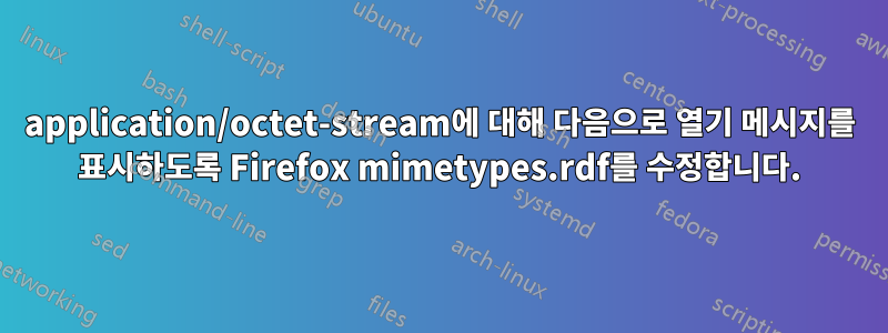 application/octet-stream에 대해 다음으로 열기 메시지를 표시하도록 Firefox mimetypes.rdf를 수정합니다.