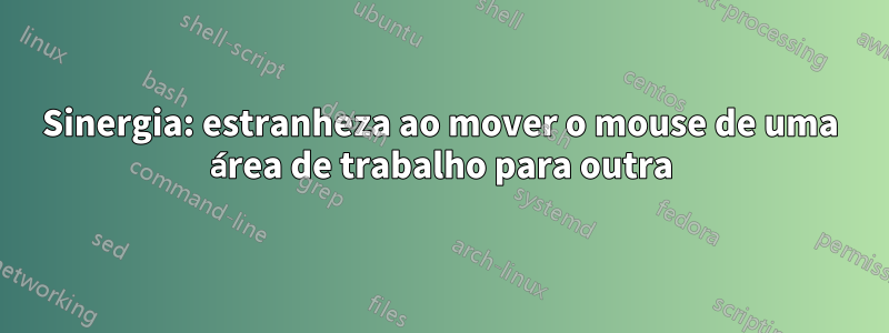 Sinergia: estranheza ao mover o mouse de uma área de trabalho para outra