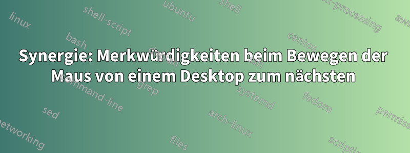 Synergie: Merkwürdigkeiten beim Bewegen der Maus von einem Desktop zum nächsten